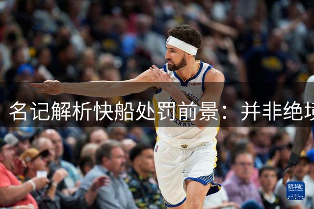 名记解析快船处罚前景：并非绝境 未来或有机会挽回损失