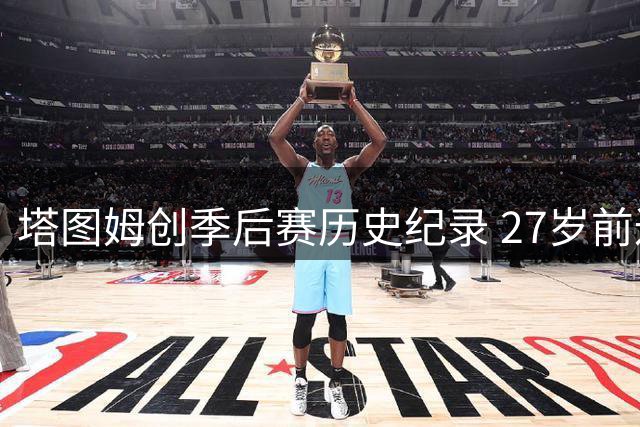 塔图姆创季后赛历史纪录 27岁前达成双百防守里程碑